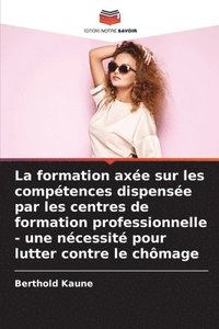 bokomslag La formation axe sur les comptences dispense par les centres de formation professionnelle - une ncessit pour lutter contre le chmage