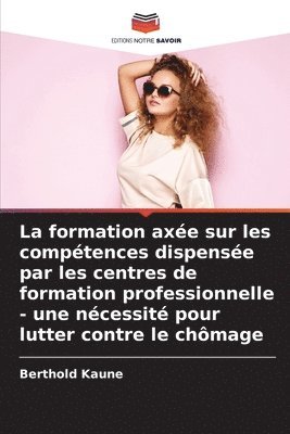 bokomslag La formation axe sur les comptences dispense par les centres de formation professionnelle - une ncessit pour lutter contre le chmage