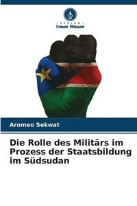 bokomslag Die Rolle des Militrs im Prozess der Staatsbildung im Sdsudan