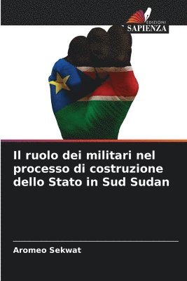 bokomslag Il ruolo dei militari nel processo di costruzione dello Stato in Sud Sudan