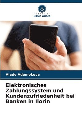 bokomslag Elektronisches Zahlungssystem und Kundenzufriedenheit bei Banken in Ilorin