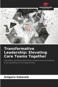 bokomslag Transformative Leadership: Elevating Care Teams Together