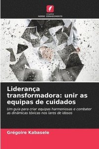 bokomslag Liderança transformadora: unir as equipas de cuidados