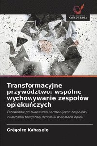 bokomslag Transformacyjne przywództwo: wspólne wychowywanie zespolów opieku&#324;czych