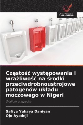 bokomslag Cz&#281;sto&#347;c wyst&#281;powania i wra&#380;liwo&#347;c na &#347;rodki przeciwdrobnoustrojowe patogenów ukladu moczowego w Nigeri