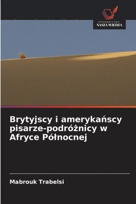 bokomslag Brytyjscy i ameryka&#324;scy pisarze-podr&#380;nicy w Afryce Plnocnej