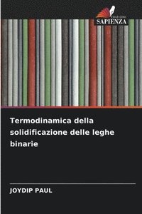 bokomslag Termodinamica della solidificazione delle leghe binarie