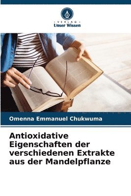 Omenna Emmanuel Chukwuma - Antioxidative Eigenschaften der verschiedenen Extrakte aus der Mandelpflanze, Häftad