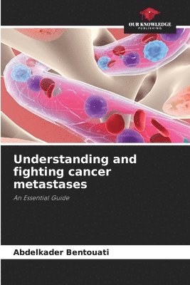 Abdelkader Bentouati - Understanding and fighting cancer metastases, Häftad