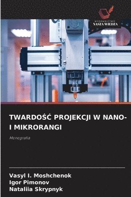 Vasyl I Moshchenok, Igor Pimonov, Nataliia Skrypnyk, Vasyl I. Moshchenok - TwardoŚĆ Projekcji W Nano- I Mikrorangi, Häftad