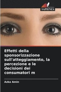 bokomslag Effetti della sponsorizzazione sull'atteggiamento, la percezione e le decisioni dei consumatori m