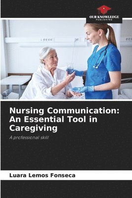bokomslag Nursing Communication: An Essential Tool in Caregiving