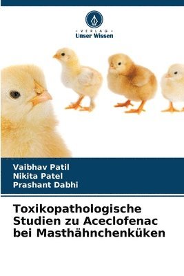 Vaibhav Patil, Nikita Patel, Prashant Dabhi - Toxikopathologische Studien zu Aceclofenac bei Masthähnchenküken, Häftad