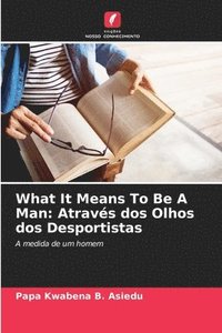 bokomslag What It Means To Be A Man: Através dos Olhos dos Desportistas