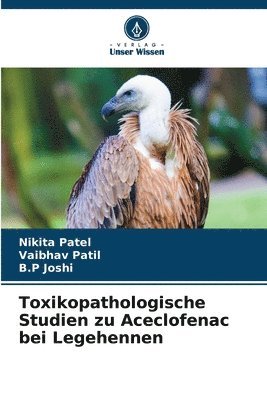 Nikita Patel, Vaibhav Patil, B P Joshi - Toxikopathologische Studien zu Aceclofenac bei Legehennen, Häftad
