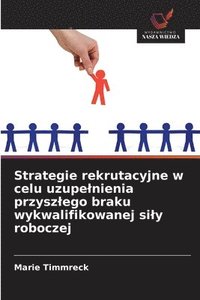bokomslag Strategie rekrutacyjne w celu uzupelnienia przyszlego braku wykwalifikowanej sily roboczej
