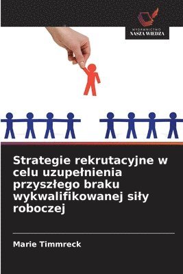 bokomslag Strategie rekrutacyjne w celu uzupelnienia przyszlego braku wykwalifikowanej sily roboczej