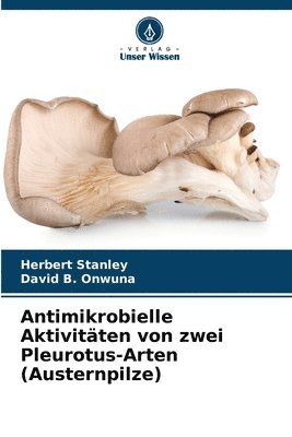 Herbert Stanley, David B Onwuna, David B. Onwuna - Antimikrobielle Aktivitäten von zwei Pleurotus-Arten (Austernpilze), Häftad