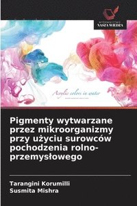 bokomslag Pigmenty wytwarzane przez mikroorganizmy przy u?yciu surowców pochodzenia rolno-przemyslowego
