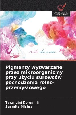 bokomslag Pigmenty wytwarzane przez mikroorganizmy przy u?yciu surowców pochodzenia rolno-przemyslowego