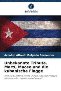 bokomslag Unbekannte Tribute. Martí, Maceo und die kubanische Flagge