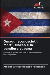 bokomslag Omaggi sconosciuti. Martí, Maceo e la bandiera cubana