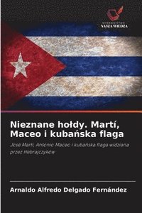 bokomslag Nieznane holdy. Martí, Maceo i kuba?ska flaga