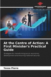 bokomslag At the Centre of Action: A First Minister's Practical Guide