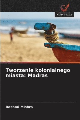bokomslag Tworzenie kolonialnego miasta: Madras