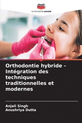 Anjali Singh, Anushriya Dutta - Orthodontie hybride - Intégration des techniques traditionnelles et modernes, Häftad