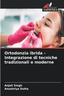 Anjali Singh, Anushriya Dutta - Ortodonzia ibrida - Integrazione di tecniche tradizionali e moderne, Häftad