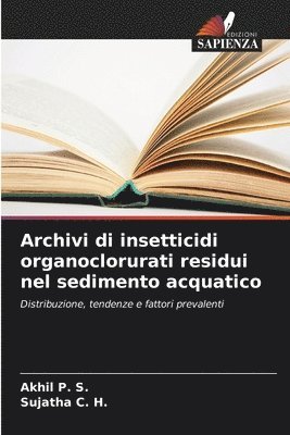 Akhil P S, Sujatha C H, Akhil P. S., Sujatha C. H. - Archivi di insetticidi organoclorurati residui nel sedimento acquatico, Häftad