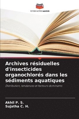 Akhil P S, Sujatha C H, Akhil P. S., Sujatha C. H. - Archives résiduelles d'insecticides organochlorés dans les sédiments aquatiques, Häftad