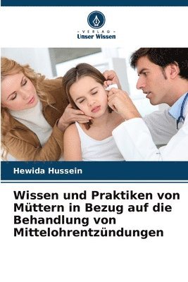 Hewida Hussein - Wissen und Praktiken von Müttern in Bezug auf die Behandlung von Mittelohrentzündungen, Häftad