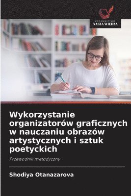 bokomslag Wykorzystanie organizatorów graficznych w nauczaniu obrazów artystycznych i sztuk poetyckich