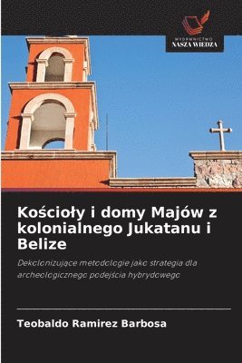 bokomslag Ko?cioly i domy Majów z kolonialnego Jukatanu i Belize