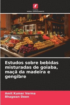 Amit Kumar Verma, Bhagwan Deen - Estudos sobre bebidas misturadas de goiaba, maçã da madeira e gengibre, Häftad
