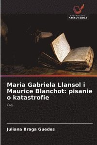 bokomslag Maria Gabriela Llansol i Maurice Blanchot: pisanie o katastrofie