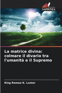 bokomslag La matrice divina: colmare il divario tra l'umanità e il Supremo