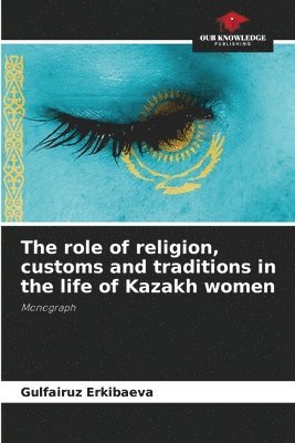 Gulfairuz Erkibaeva - role of religion, customs and traditions in the life of Kazakh women, Häftad