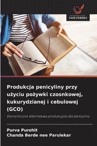 bokomslag Produkcja penicyliny przy u?yciu po?ywki czosnkowej, kukurydzianej i cebulowej (GCO)