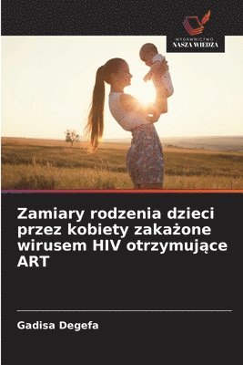 Gadisa Degefa - Zamiary rodzenia dzieci przez kobiety zakażone wirusem HIV otrzymujące ART, Häftad