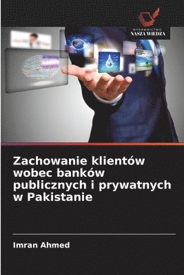 Imran Ahmed - Zachowanie klientów wobec banków publicznych i prywatnych w Pakistanie, Häftad