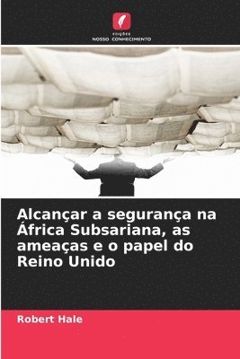 bokomslag Alcançar a segurança na África Subsariana, as ameaças e o papel do Reino Unido