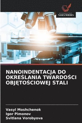 Vasyl Moshchenok, Igor Pimonov, Svitlana Vorobyova - Nanoindentacja Do OkreŚlania TwardoŚci ObjĘtoŚciowej Stali, Häftad