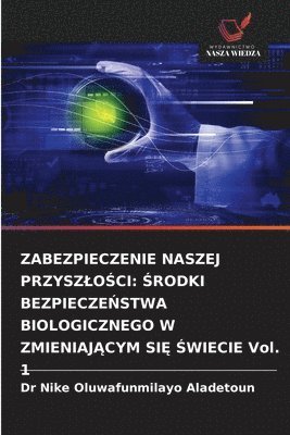 bokomslag Zabezpieczenie Naszej Przyszlo?ci: ?RODKI BEZPIECZE?STWA BIOLOGICZNEGO W ZMIENIAJ?CYM SI? ?WIECIE Vol. 1