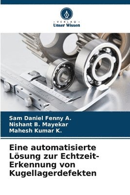Sam Daniel Fenny A, Nishant B Mayekar, Mahesh Kumar K, Nishant B. Mayekar, Sam Daniel Fenny A., Mahesh Kumar K. - Eine automatisierte Lösung zur Echtzeit-Erkennung von Kugellagerdefekten, Häftad