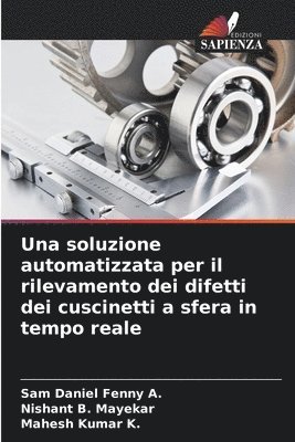 Sam Daniel Fenny A, Nishant B Mayekar, Mahesh Kumar K, Nishant B. Mayekar, Sam Daniel Fenny A., Mahesh Kumar K. - soluzione automatizzata per il rilevamento dei difetti dei cuscinetti a sfera in tempo reale, Häftad