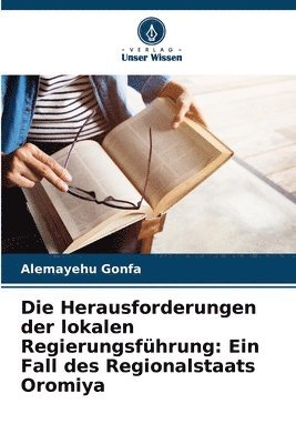 bokomslag Die Herausforderungen der lokalen Regierungsführung: Ein Fall des Regionalstaats Oromiya
