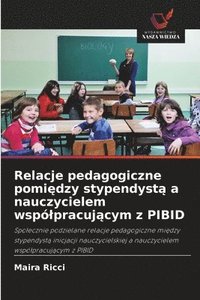 bokomslag Relacje pedagogiczne pomi?dzy stypendyst? a nauczycielem wspólpracuj?cym z PIBID